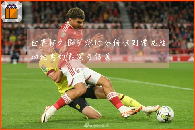 世界杯外围买球时如何识别常见活动优惠的真实可信度