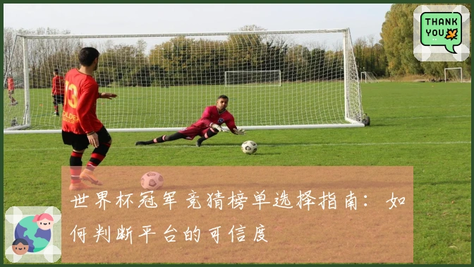 世界杯冠军竞猜榜单选择指南：如何判断平台的可信度