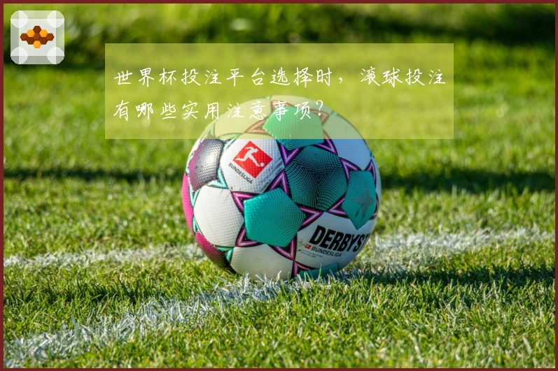 世界杯投注平台选择时，滚球投注有哪些实用注意事项？