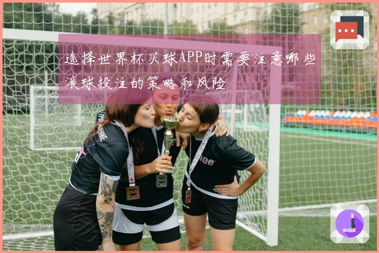 选择世界杯买球APP时需要注意哪些滚球投注的策略和风险